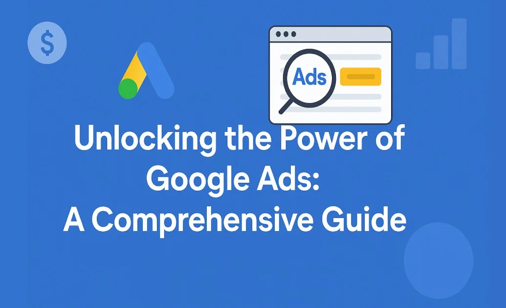 Unlocking the Power of Google Ads: A Comprehensive Guide